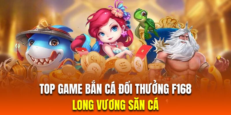 Bắn Cá Đổi Thưởng | Top 3 Game Săn Cá Bùng Nổ Nhất F168 Chinh phục siêu phẩm long vương săn cá đình đám